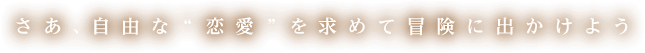 さあ、自由な恋愛を求めて冒険に出かけよう